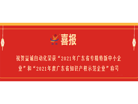 【喜報】祝賀益誠自動化榮獲“2021年廣東省專精特新中小企業”和“2021年度廣東省知識產權示範企業”稱號